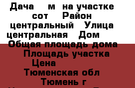 Дача 70 м² на участке 8 сот. › Район ­ центральный › Улица ­ центральная › Дом ­ 517 › Общая площадь дома ­ 60 › Площадь участка ­ 8 › Цена ­ 1 150 000 - Тюменская обл., Тюмень г. Недвижимость » Дома, коттеджи, дачи продажа   . Тюменская обл.